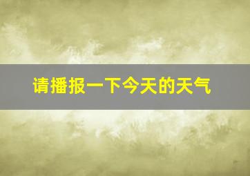 请播报一下今天的天气