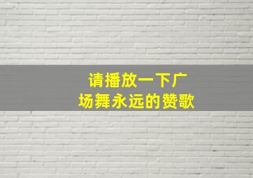 请播放一下广场舞永远的赞歌