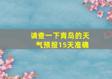 请查一下青岛的天气预报15天准确