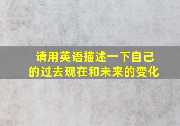 请用英语描述一下自己的过去现在和未来的变化