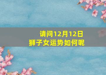 请问12月12日狮子女运势如何呢