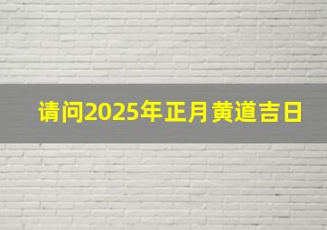 请问2025年正月黄道吉日