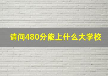 请问480分能上什么大学校