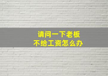 请问一下老板不给工资怎么办