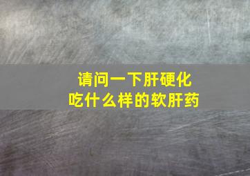 请问一下肝硬化吃什么样的软肝药