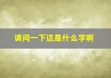 请问一下这是什么字啊