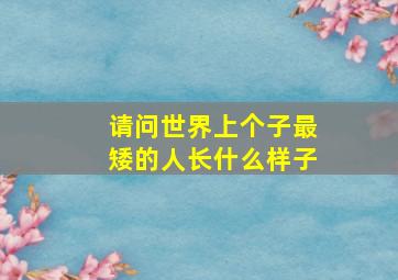 请问世界上个子最矮的人长什么样子