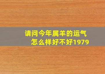 请问今年属羊的运气怎么样好不好1979