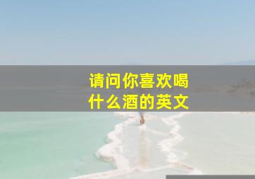 请问你喜欢喝什么酒的英文