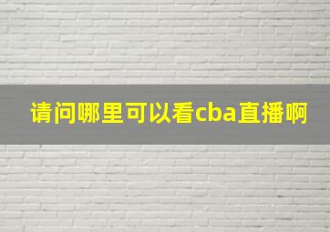 请问哪里可以看cba直播啊