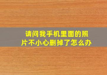 请问我手机里面的照片不小心删掉了怎么办