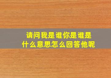 请问我是谁你是谁是什么意思怎么回答他呢