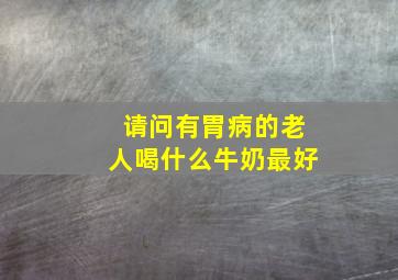 请问有胃病的老人喝什么牛奶最好