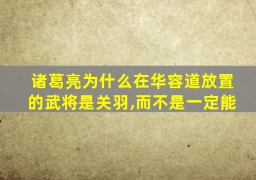 诸葛亮为什么在华容道放置的武将是关羽,而不是一定能