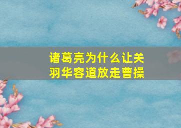 诸葛亮为什么让关羽华容道放走曹操