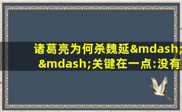 诸葛亮为何杀魏延——关键在一点:没有规矩