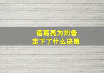 诸葛亮为刘备定下了什么决策