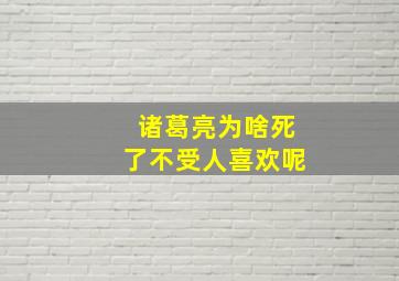 诸葛亮为啥死了不受人喜欢呢