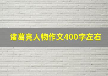 诸葛亮人物作文400字左右