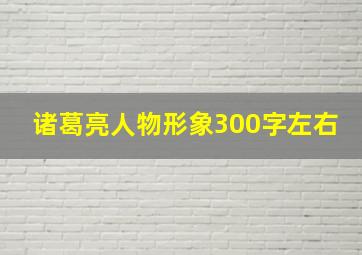 诸葛亮人物形象300字左右