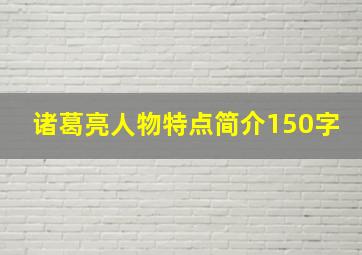 诸葛亮人物特点简介150字