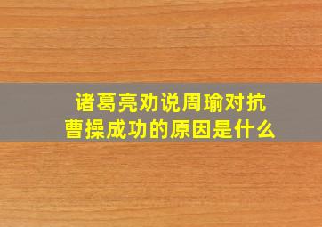 诸葛亮劝说周瑜对抗曹操成功的原因是什么