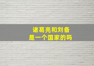 诸葛亮和刘备是一个国家的吗