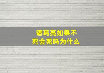 诸葛亮如果不死会死吗为什么