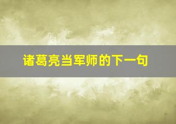 诸葛亮当军师的下一句