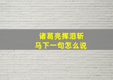 诸葛亮挥泪斩马下一句怎么说