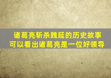 诸葛亮斩杀魏延的历史故事可以看出诸葛亮是一位好领导