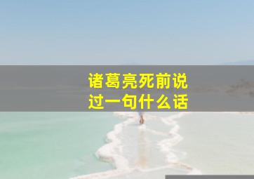 诸葛亮死前说过一句什么话