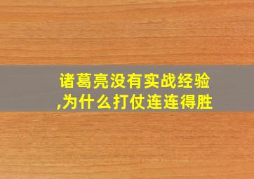 诸葛亮没有实战经验,为什么打仗连连得胜