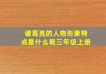 诸葛亮的人物形象特点是什么呢三年级上册