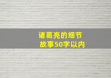 诸葛亮的细节故事50字以内