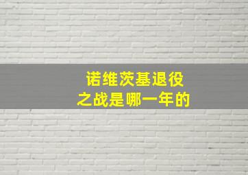 诺维茨基退役之战是哪一年的