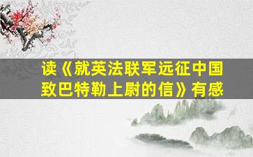 读《就英法联军远征中国致巴特勒上尉的信》有感