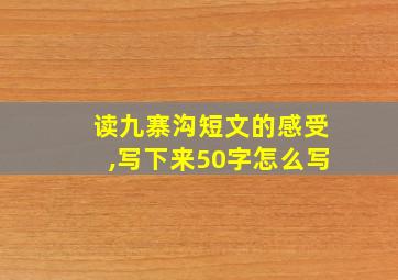 读九寨沟短文的感受,写下来50字怎么写