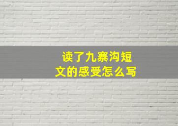 读了九寨沟短文的感受怎么写