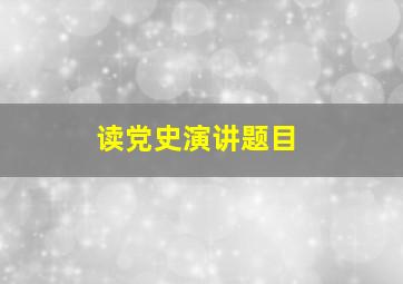 读党史演讲题目