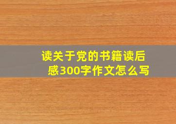 读关于党的书籍读后感300字作文怎么写