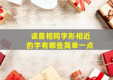 读音相同字形相近的字有哪些简单一点