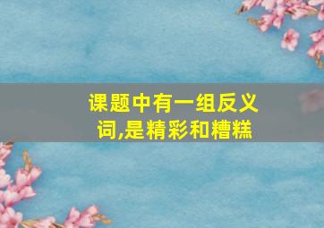 课题中有一组反义词,是精彩和糟糕