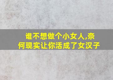 谁不想做个小女人,奈何现实让你活成了女汉子