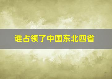 谁占领了中国东北四省