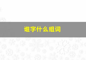 谁字什么组词