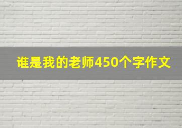 谁是我的老师450个字作文