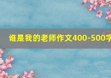 谁是我的老师作文400-500字