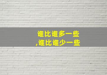 谁比谁多一些,谁比谁少一些