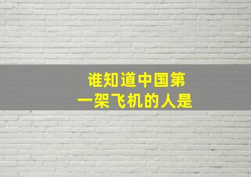 谁知道中国第一架飞机的人是